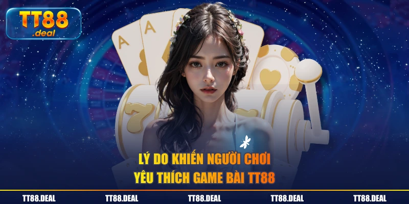 Lý do khiến người chơi yêu thích game bài TT88